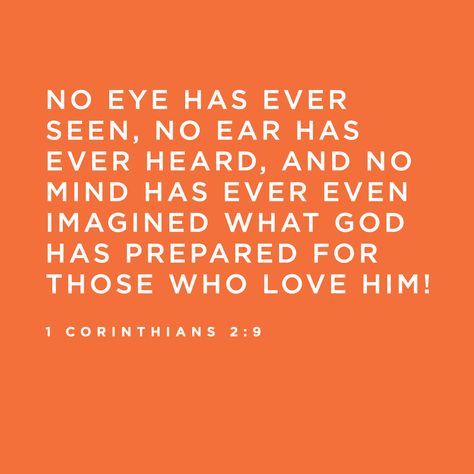 No eye has ever seen, no ear has ever heard, and no mind has ever even imagined what God has prepared for those who love him! -1 Corinthians 2:9 No Eyes Have Seen No Ears Have Heard, 1st Corinthians 2:9, Eyes Have Not Seen Ears Have Not Heard, No Eye Has Seen No Ear Has Heard, Bible Verse For Wedding, Bible Angels, Wedding Bible Verses, Heaven Is For Real, I Am Second