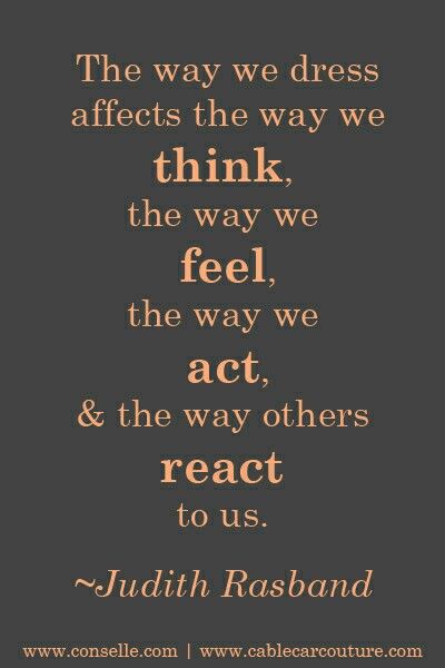 The way we dress affects the way we think, the way we feel,  the way we act, & the way others react to us. Positiva Ord, Dressing Sense, Motiverende Quotes, Fashion Quotes, Quotable Quotes, A Quote, Girls Fashion, The Words, Great Quotes