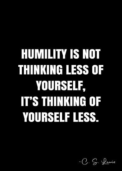 Humility is not thinking less of yourself, it’s thinking of yourself less. – C. S. Lewis Quote QWOB Collection. Search for QWOB with the quote or author to find more quotes in my style… • Millions of unique designs by independent artists. Find your thing. Think Less Quotes, Humility Is Not Thinking Less Of Yourself, Cs Lewis Pride Quote, Be Weird Be Random Cs Lewis, Thank God Quotes, Humility Is Not Thinking Less Cs Lewis, Cs Lewis Fairytale Quote, Oscar Wilde Quotes, Cs Lewis