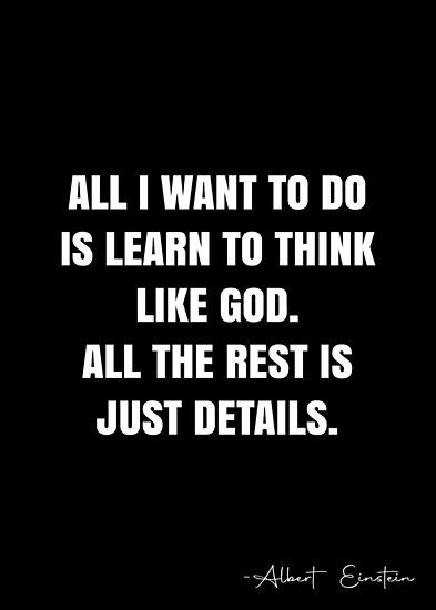 All I want to do is learn to think like God. All the rest is just details. – Albert Einstein Quote QWOB Collection. Search for QWOB with the quote or author to find more quotes in my style… • Millions of unique designs by independent artists. Find your thing. Independent Thinking Quotes, White Quote, Life Advice Quotes Inspiration, Life Advice Quotes, Albert Einstein Quotes, Genius Quotes, Einstein Quotes, Thinking Quotes, More Quotes