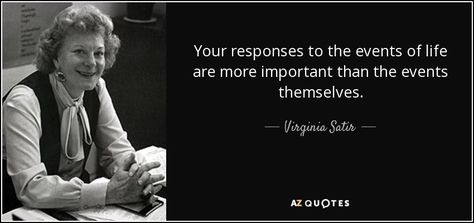 Your responses to the events of life are more important than the events themselves. - Virginia Satir Virginia Satir Quotes, Virginia Satir, Female Quotes, Student Resources, Family Therapy, Inspiring Women, Therapy Ideas, Good Heart, Psychology Facts