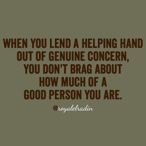 WHEN YOU LEND A HELPING HAND OUT OF GENUINE CONCERN,  YOU DON'T BRAG ABOUT  HOW MUCH OF A  GOOD PERSON YOU ARE. Tell Me Something, A Good Person, Good Person, Something Nice, Tamil Quotes, Talking Quotes, Truth Hurts, Helping Hand, Helping Hands