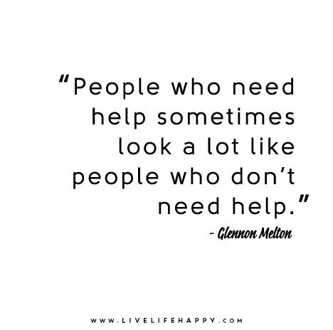 People who need help sometimes look a lot like people who don’t need help. - Glennon Doyle Melton... So true! Glennon Doyle, Live Life Happy, Health Quotes, Wonderful Words, Migraine, A Quote, Great Quotes, Live Life, Mantra