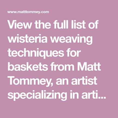 View the full list of wisteria weaving techniques for baskets from Matt Tommey, an artist specializing in artisianal basket weaving. Matt Tommey, Trellis Plants, Ornamental Plants, Plant Species, Wisteria, Weaving Techniques, Winter Time, An Artist, Basket Weaving