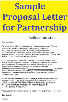 Sample proposal letter for partnershipFind this example of Sample Proposal Letter for Partnership for download in doc word formats.Dear <Mr./Mrs.> _______, We would like to take this opportunity to introduce our company. We are <company>, a private regulatory compliance and calibration technology company in Korea. We provide complete testing and certification services for Korea, as well as CE verification testing and approval services for mobile communications equipment (EM Business Partnership Proposal Letter, Letter Of Intent For Business Proposal, Partnership Proposal Letter, Proposal Writing Sample, Letter Of Commendation, Sample Proposal Letter, Business Proposal Letter, Wedding Photography Contract Template, Room Rental Agreement