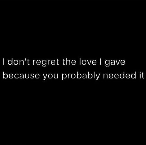 I don't regret the love I gave because you probably needed it. I Dont Regret The Love I Gave, I Don’t Regret You, I Don’t Regret The Love I Gave You, I Dont Regret Loving You Quotes, I Don't Regret Loving You Quotes, They Will Regret It Quotes, Venus In Pisces, Mixed Emotions, Rumi Quotes