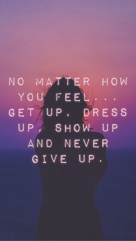 I Wanna Dress Up And Go Out Quotes, No Matter How You Feel Get Up, Just Show Up, Give Up On Your Dreams, No Matter How You Feel Get Up Show Up, Wanting To Give Up Quotes Life, Don’t Want Wake Up, Never Give Up Quotes, I Wont Give Up