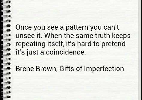 Once you see a pattern you can't unsee it. When the same truth keeps repeating itself, it's hard to pretend it's just a coincidence. Brene Brown, Gifts of Imperfection Repeated Patterns Quotes, Patterns Quotes Repeating, Not A Coincidence Quotes, Once You See It You Can’t Unsee It, Repeating Patterns Quotes, Coincidence Quotes, Trust Broken, Gifts Of Imperfection, Brown Gifts