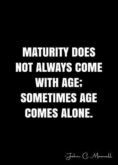 Maturity does not always come with age; sometimes age comes alone. – John C. Maxwell Quote QWOB Collection. Search for QWOB with the quote or author to find more quotes in my style… • Millions of unique designs by independent artists. Find your thing. Age And Maturity Quotes, Quotes About Maturity, John C Maxwell Quotes, Maturity Quotes, John C Maxwell, White Quote, Aging Quotes, More Quotes, Quote Posters