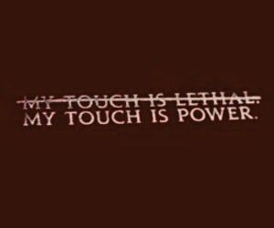 My touch is lethal My touch is power - Shatter Me Series My Touch Is Lethal My Touch Is Power, Shatter Me Aesthetic Juliette, Shatter Me Book Aesthetic, Shatter Me Series Aesthetic, Shatter Me Aesthetic, Juliette Ferrars, Shatter Me Quotes, Gryffindor Aesthetic, Tahereh Mafi