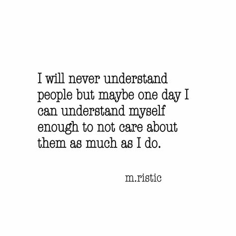 I Will never understand people But maybe one day I Can understand myself enough to not care about them as much as I do I Will Never Understand, Never Understand, Word Nerd, Maybe One Day, One Day, I Can, Canning, Art