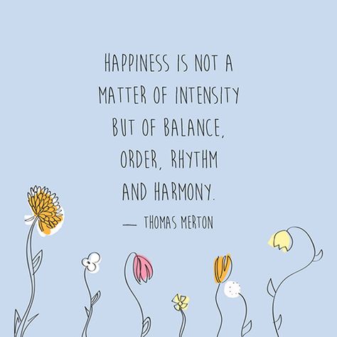 "Happiness is not a matter of intensity but of balance, order, rhythm and harmony." — Thomas Merton Declutter Quotes, Thomas Merton Quotes, Christian Spirituality, Balance Quotes, Inspirational Content, Spring Quotes, Thomas Merton, Meaningful Words, Quotable Quotes