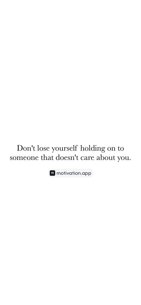 Don't lose yourself holding on to someone that doesn't care about you.   From the Motivation app: https://motivation.app/download Don't Lose Yourself, Dont Lose Yourself, Motivation App, Dont Care, You Dont Care, Lose Yourself, Better Life Quotes, Care About You, Losing You