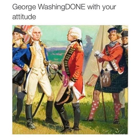 George WashingDONE with your attitude. Historical Humor, Hetalia Funny, History Jokes, 9gag Funny, History Nerd, History Humor, Baguio, History Photos, Clipuri Video