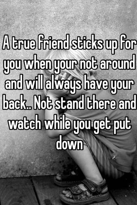 "A true friend sticks up for you when your not around and will always have your back.. Not stand there and watch while you get put down " Stick Up For Me Quotes, Having A Friends Back Quotes, Friends Have Your Back Quotes, Stand Up For Your Friends Quotes, Being Let Down Quotes Friends, Disrespectful Friends, When Friends Let You Down, When Friends Let You Down Quotes, Friends Who Let You Down