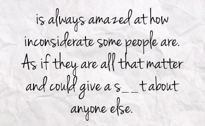 Inconsiderate people! Yes these are also the people that don't have a clue they are the inconsiderate ones...actions speak loudly and rude facial expressions speak loudly!! Inconsiderate Quotes, Inconsiderate People, Selfish People Quotes, Selfish Quotes, Find Myself Quotes, Selfish People, Words That Describe Me, Quotes About Motherhood, People Quotes