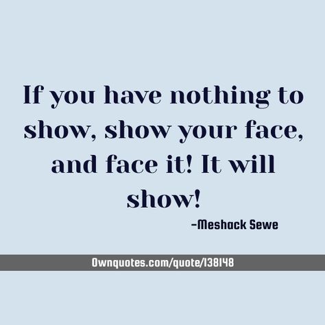 If you have nothing to show, show your face, and face it! It will show! #Philosophy Top Quotes, Speak The Truth, True Friends, Getting To Know You, A Quote, You Tried, You Really, Knowing You, Philosophy