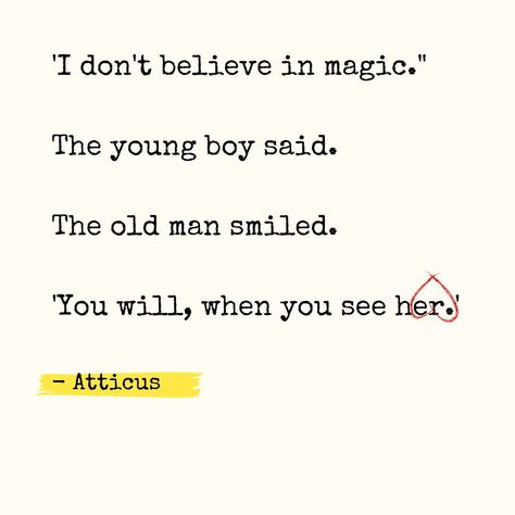 'I don't believe in magic."

The young boy said.

The old man smiled.

'You will, when you see her.'

- Atticus

#atticus #atticusquotes #lovequotes #magicquotes #herquotes #lovequotesforher #sheisamagic #mensquotes #admirerquotes Atticus Quotes, Magic Quotes, She Quotes, Smiling Man, Love Quotes For Her, Atticus, Believe In Magic, Old Man, Old Men