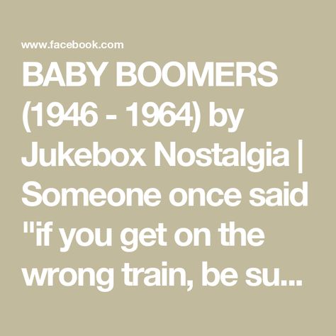 BABY BOOMERS (1946 - 1964)  by Jukebox Nostalgia | Someone once said "if you get on the wrong train, be sure to get off at the first stop | Facebook The One, The First, Train, Quotes