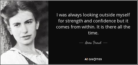 I was always looking outside myself for strength and confidence but it comes from within. It is there all the time. - Anna Freud Counselling Room, Anna Freud, Doctoral Student, Rare Quotes, 25th Quotes, Play Therapy, Daily Reminders, Knowledge And Wisdom, In A Nutshell