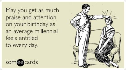 May you get as much praise and attention on your birthday as an average millennial feels entitled to every day. Inappropriate Birthday Memes, Someecards Birthday, Someecards Funny, Birthday Ecards Funny, Birthday Greetings Funny, Birthday Words, Funny Ecards, Happy Birthday Funny, Birthday Quotes Funny