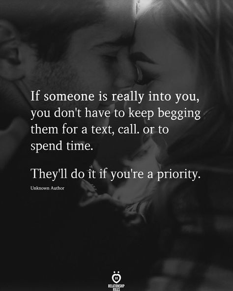 If someone is really into you, you don't have to keep begging them for a text, call. or to spend time.  They'll do it if you're a priority.  . . . #relationship #quote #love #couple #quotes Getting Attached Quotes, Begging Quotes, Time Quotes Relationship, Priority Quotes, Faded Quotes, Effort Quotes, Priorities Quotes, Angry Quote, Loving Thoughts