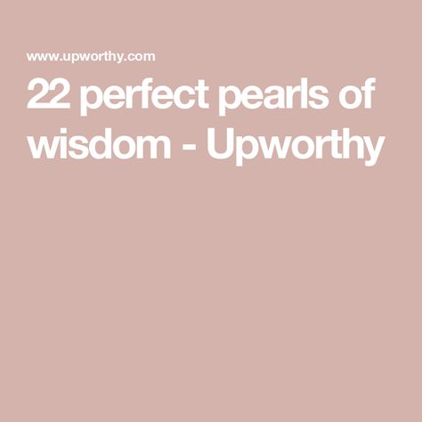 22 perfect pearls of wisdom - Upworthy Pearl Quotes, Driver Safety, Perfect Pearls, Pearls Of Wisdom, Wise People, What To Say, Mens Cuts, One Liner, Dont Understand