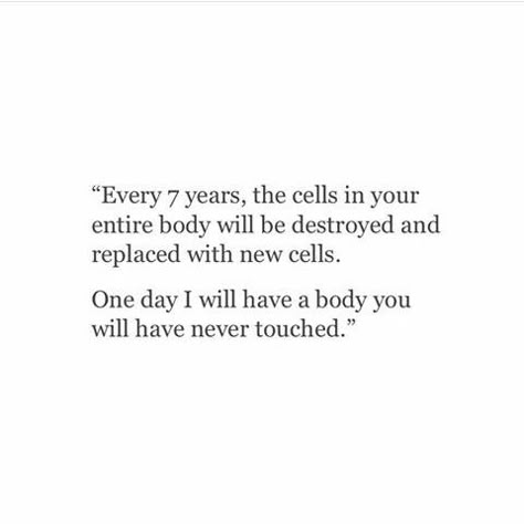 Every 7 years, the cells in your entire body will be destroyed and replaced with new cells. One day I will have a body you will have never touched. Quotes About Being Destroyed, Quotes About Replacement, I Will Destroy You, Victimized Quotes, Quotes About Being Assaulted, I Destroy Everything I Touch Quotes, Quotes About Being Replaced, Sa Quotes Feelings, Being Replaced Quotes