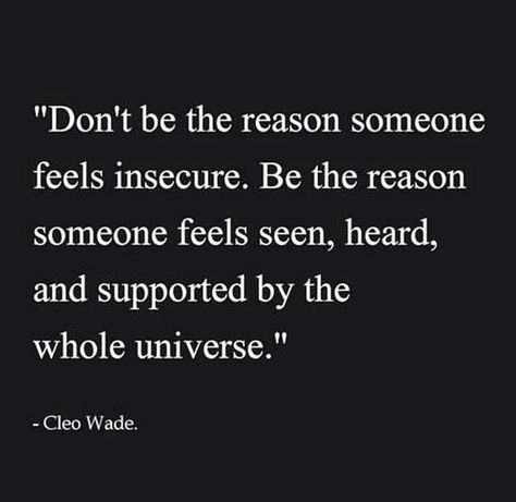 "Don't be the reason someone feels insecure. Be the reason someone feels seen, heard and supported by the whole universe."   - Cleo Wade Cleo Wade, Feeling Insecure, Kindness Quotes, Strong Woman, Bible Verses Quotes, A Quote, Good Thoughts, Note To Self, Great Quotes