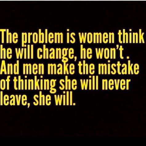 I know he won't change! And yes women leave!! Give up on that and put your 2 weeks notice in for that relationship to end. He's been giving up a long time ago you just didn't see it till now. Girls or guys just give up on that individual because right about now there with someone else and they ain't thinking about you anymore. It's time to be happy again and do you! Fed Up Quotes, Up Quotes, Fed Up, Meaningful Quotes, Great Quotes, True Quotes, Relationship Quotes, Life Lessons, Wise Words