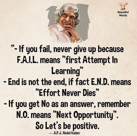 "If you fail, never give up because F.A.I.L. means "first Attempt In Learning"; End is not the end, if fact E.N.D. means "Effort Never Dies" First Attempt In Learning, Abdul Kalam, Never Give Up, Beautiful Words, Fails, The End, Life Quotes, Let It Be, Quotes