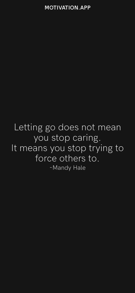 Letting go does not mean you stop caring. It means you stop trying to force others to. -Mandy Hale From the Motivation app: https://motivation.app/download Letting Go Doesn't Mean You Stop Caring, You Cant Force People To Care Quotes, You Stopped Caring Quotes, Stop Being Dependent Quotes, Stop Calling First Quotes, When You Stop Caring, When You Stop Caring Quotes, Stop Reaching Out To People First, Stop Forcing Things Quotes