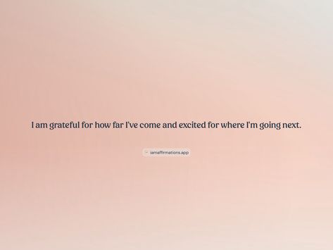 I am grateful for how far I've come and excited for where I'm going next. 

From the I am app: https://iamaffirmations.app/download Meditation Quotes, I Am Grateful, Meditation, Quotes, Quick Saves