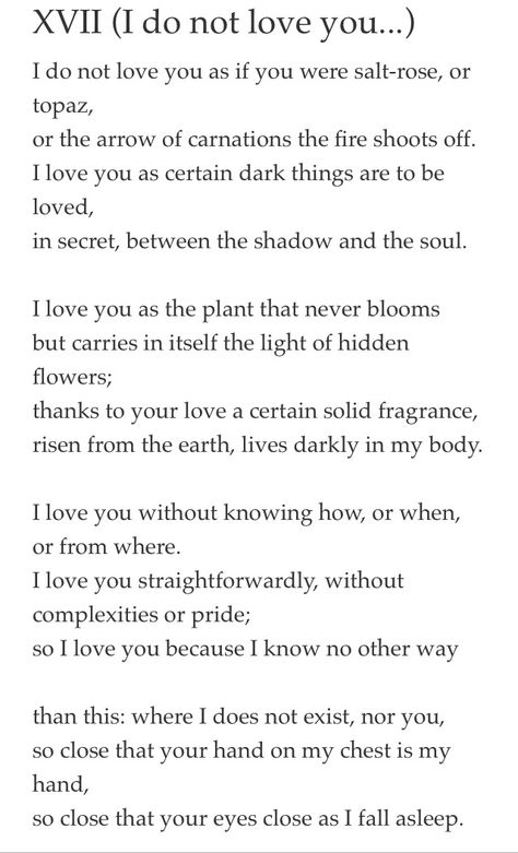 Sonnet XVII - Pablo Neruda "I love you straightforwardly...." Pablo Neruda Xvii, Pablo Neruda Sonnet Xvii, Pablo Neruda, Dont Love, Grunge Photography, More Than Words, Love Is Sweet, What Is Love, Pretty Words