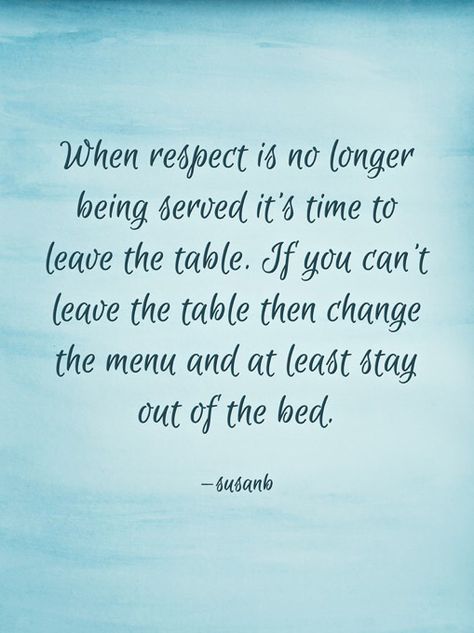 When respect is no longer being served, it’s time to leave the table. If you can’t leave the table, then change the menu and at least stay out of the bed. —susanb Leave The Table When Respect, Time To Leave, Life Improvement, The Menu, To Leave, Letting Go, The Table, Canning, Bed