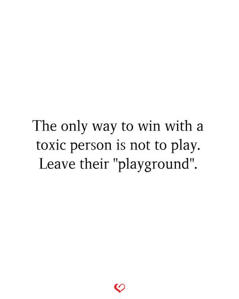 The only way to win with a toxic person is not to play. Leave their "playground". The Only Way To Win With A Toxic Person, Toxic Place Quotes, Quotes About Leaving A Toxic Person, Leaving Toxic Relationship Quotes, Check Quotes, Reality Check Quotes, Leaving Quotes, Toxic Quotes, Toxic Person