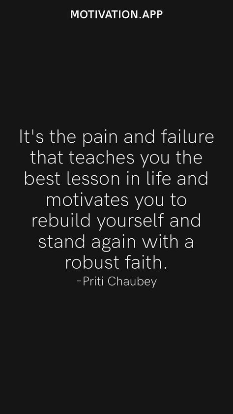 It's the pain and failure that teaches you the best lesson in life and motivates you to rebuild yourself and stand again with a robust faith. -Priti Chaubey From the Motivation app: https://motivation.app Life Teaches You Lessons Quotes, Rebuilding Quotes, Rebuilding Yourself Quotes, Rebuilding Yourself, Rebuild Yourself, Lesson In Life, Better Everyday, Feeling Unwanted, Growth Motivation