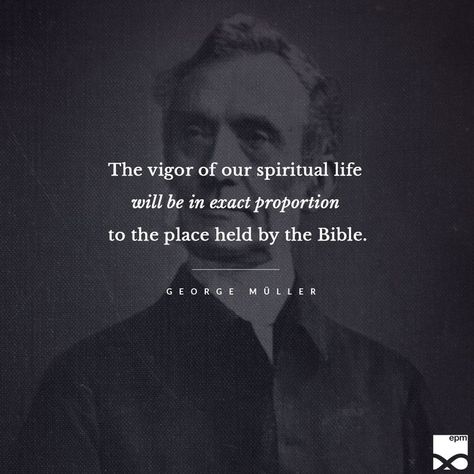 "The vigor of our spiritual life will be in exact proportion to the place held by the Bible."--George Muller Georgia Miller Quotes, George Carlin Quotes Wise Words, George Muller Quotes, Purpose Driven Life Quotes Rick Warren, George Bernard Shaw This Is The True Joy In Life, George Mueller, George Muller, Christian Pins, Quote Backgrounds