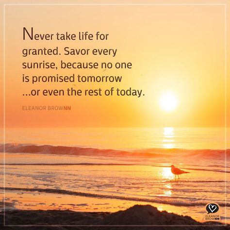 Never take life for granted. Savor every sunrise, because no one is promised tomorrow…or even the rest of today. Eleanor Brown No One Is Promised Tomorrow Quotes, Never Take Life For Granted Quotes, Beautiful Sunrise Quotes, Sunrise Quotes Inspirational, Tomorrow Is Not Promised Quotes, Sunrise Quotes Morning, Tomorrow Quotes, Tomorrow Is Never Promised, Granted Quotes