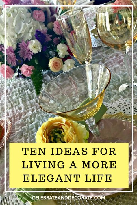 10 Ideas for Living a More Elegant Life - Celebrate & Decorate Elegant Life, Classy Lifestyle, Elegant Entertaining, French Lifestyle, Etiquette And Manners, Pretty Tables, Authentic Living, Life Improvement, Aging Well