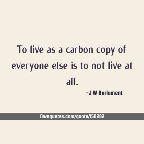 To live as a carbon copy of everyone else is to not live at all.    #Courage #Creativity #Freedom Copy Quotes, Copying Quotes, Carbon Copy, Freedom Life, Top Quotes, A Quote, Everyone Else, Boundaries, Crown