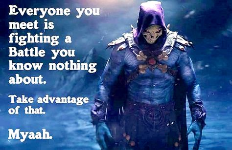 Everyone You Meet Is Fighting A Battle You Know Nothing About. Take Advantage Of That. Myaah. Skeletor Quotes, Twisted Humor, Masters Of The Universe, Know Nothing, Bad Guy, Funny Photos, Funny Jokes, Cool Photos, Funny Gif