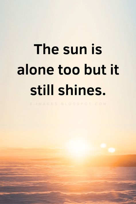 The sun is alone too but it still shines. Quotes Sun Is Alone But Still Shines, Shine Quotes, Sun Background, Insta Reel, Always Alone, Rene Descartes, Go For It Quotes, Dont Be Afraid, Thoughts Quotes