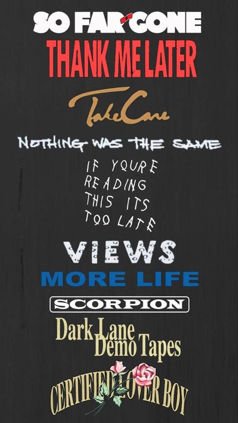 So far gone 
Thank me later 
Take care 
Nothing was the same 
If you’re reading this is too late
Views 
More Life 
Dark lane Demo Tape
scorpion
Certified lover boy 
Drakes album Drake All Albums Wallpaper, Drake Tattoos Ovo, If Youre Reading This Its Too Late Drake Wallpaper, Diy Drake Shirt, Drake Related Tattoos, Drake Take Care Wallpaper, Take Care Tattoo Drake, Drake Canvas Paintings, Drake Asethic