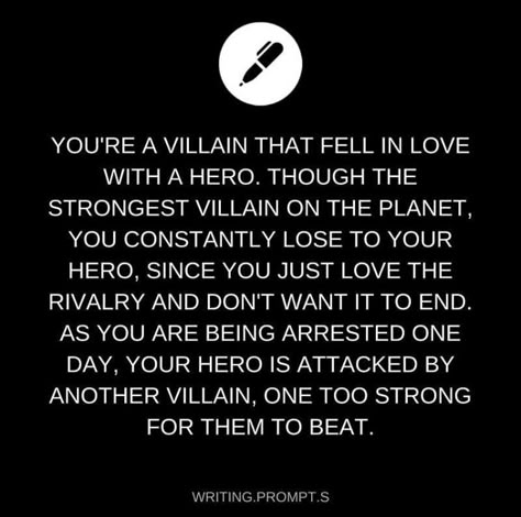 You escape the police and fly at the villain just in time and are hit by their powerful knife you have just enough strength to kill them. Your hero runs to you and mutters "why would you save me?" You grab their face and say "ive loved you for so long you are blind though, so I had to die for you to notice" the hero starts to cry "I love you too" then kisses you Tragic Story Prompts, Dark Superman, World Building Tips, Comics Sketch, Daily Writing Prompts, Story Writing Prompts, Book Prompts, Writing Dialogue Prompts, Hero Villain