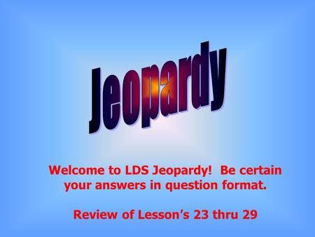 Welcome to LDS Jeopardy! Be certain your answers in question format. Review of Lesson’s 23 thru 29.> Lds Jeopardy Questions, Lds Primary Jeopardy Questions, Jeopardy Questions, Jeopardy Game, Articles Of Faith, Lds Primary, Video Online, Tech Company Logos