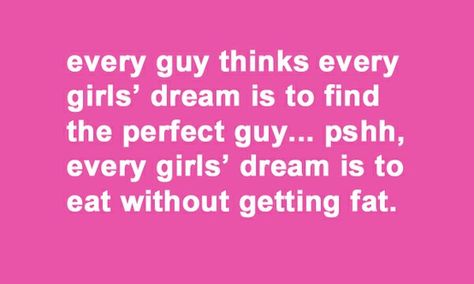 Every guy thinks every girl's dream is to find the perfect guy... pshht! Every girl's dream is to eat without getting fat. Leo Quotes, Perfect Guy, This Is Your Life, The Perfect Guy, E Card, Girls Dream, I Smile, Bones Funny, Cute Quotes