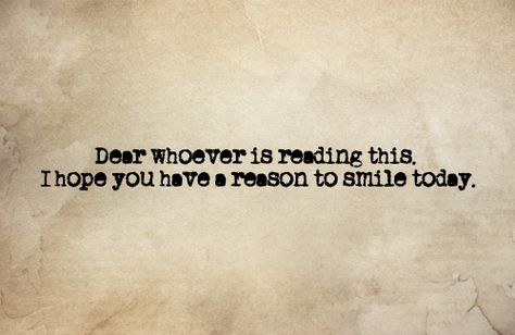 Dear whoever is reading this, I hope you have a reason to smile today. Teen Quotes, Reasons To Smile, Smile Because, Happy Quotes, Beautiful Words, Inspirational Words, Cool Words, Favorite Quotes, Wise Words