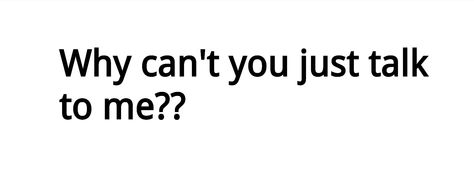 Don't Invalidate My Feelings, Can You Talk To Me, Why Won’t You Talk To Me, Why Wont You Talk To Me, Just Talk To Me Quotes, I Just Want To Talk To You, I Just Want To Be Wanted, Just Talk To Me, I Just Want To Talk To You Quotes