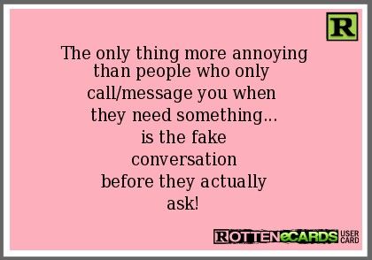 The only thing more annoying than people who only call/message you when they need something... Is the fake conversation before they actually ask! Boring Relationship, Fake Friend Quotes, Funny Content, Working On Me, Say That Again, Aesthetic Words, Real Life Quotes, People Quotes, Funny Signs